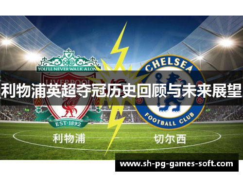 利物浦英超夺冠历史回顾与未来展望 利物浦英超夺冠历史回顾与未来展望
