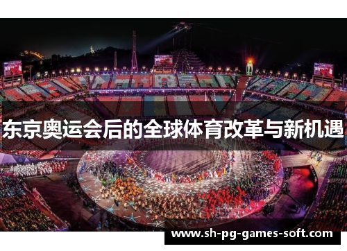 东京奥运会后的全球体育改革与新机遇 东京奥运会后的全球体育改革与新机遇