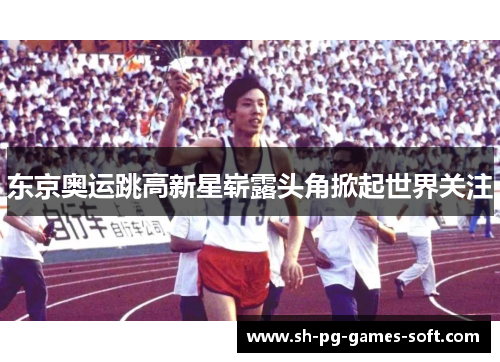 东京奥运跳高新星崭露头角掀起世界关注 东京奥运跳高新星崭露头角掀起世界关注