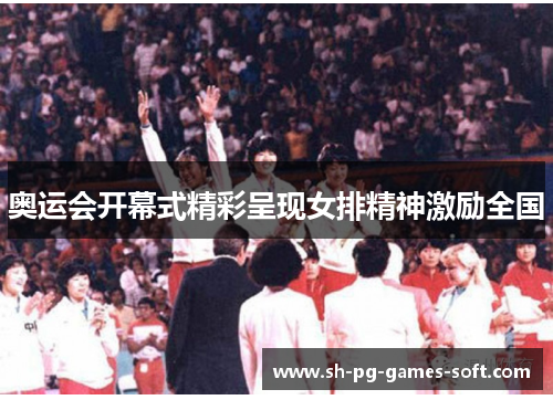 奥运会开幕式精彩呈现女排精神激励全国 奥运会开幕式精彩呈现女排精神激励全国